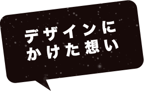 デザインにかけた想い