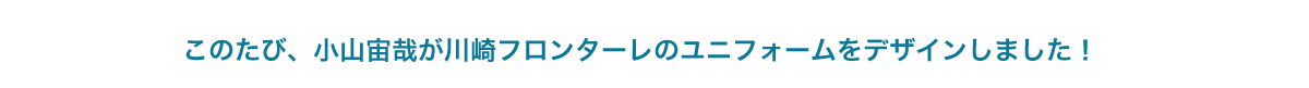このたび、小山宙哉が川崎フロンターレのユニフォームをデザインしました！